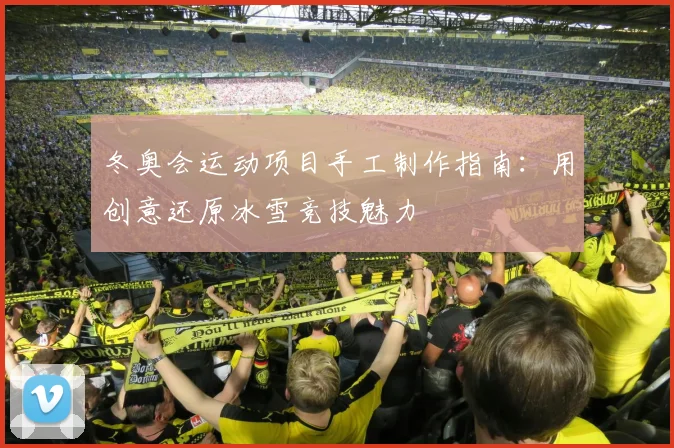 冬奥会运动项目手工制作指南：用创意还原冰雪竞技魅力
