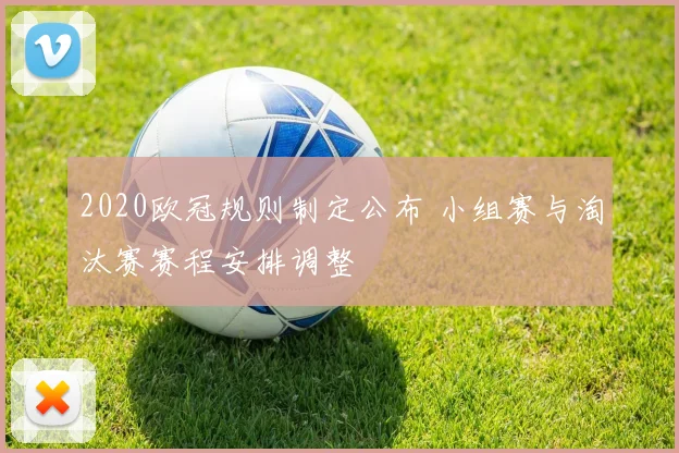 2020欧冠规则制定公布 小组赛与淘汰赛赛程安排调整