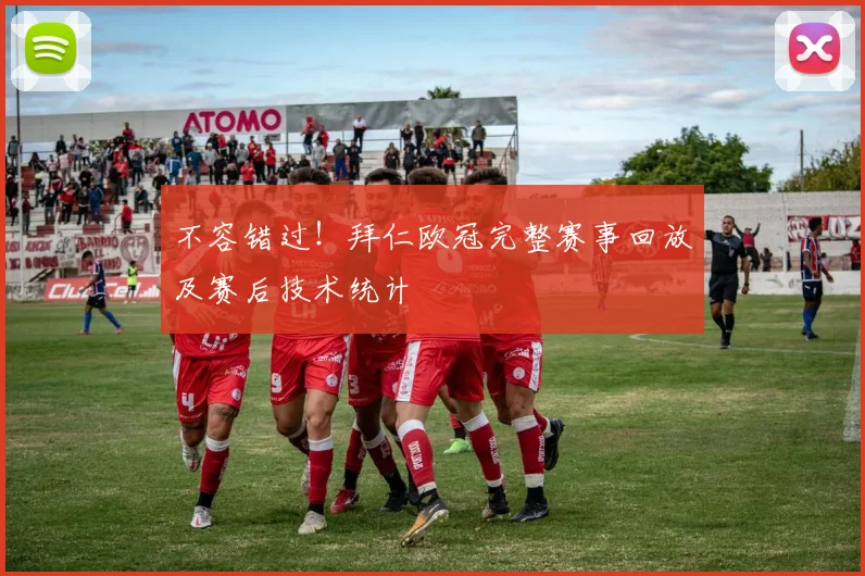 不容错过！拜仁欧冠完整赛事回放及赛后技术统计