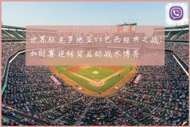 世界杯克罗地亚vs巴西经典之战：加时赛逆转背后的战术博弈