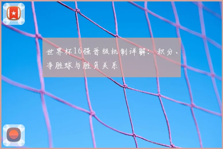 世界杯16强晋级机制详解:积分、净胜球与胜负关系