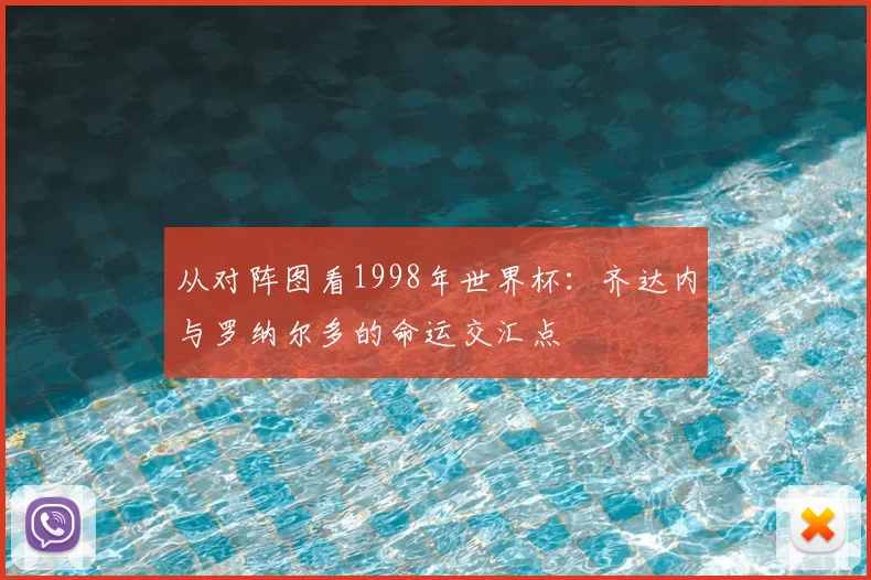 从对阵图看1998年世界杯:齐达内与罗纳尔多的命运交汇点