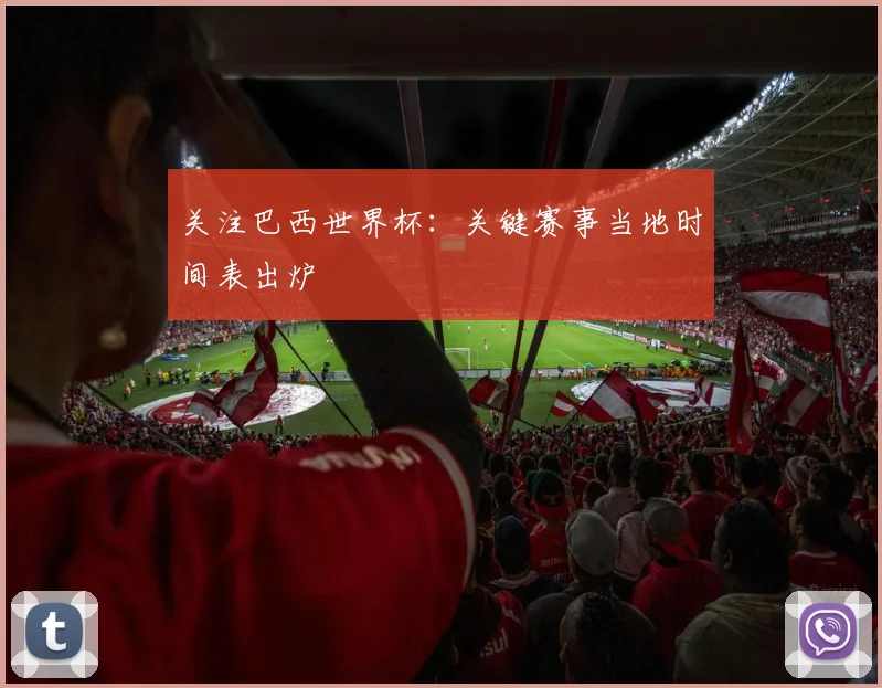 关注巴西世界杯：关键赛事当地时间表出炉