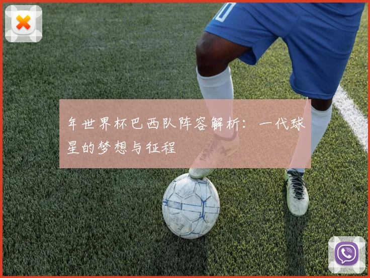 年世界杯巴西队阵容解析：一代球星的梦想与征程