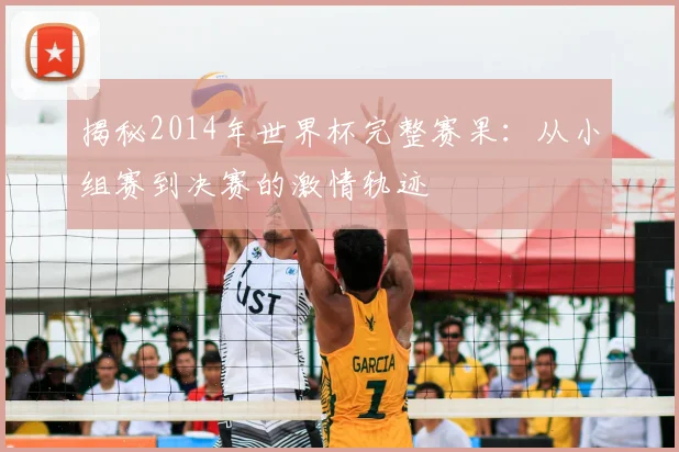 揭秘2014年世界杯完整赛果：从小组赛到决赛的激情轨迹