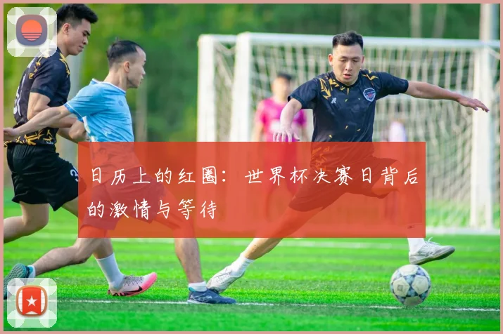 日历上的红圈:世界杯决赛日背后的激情与等待
