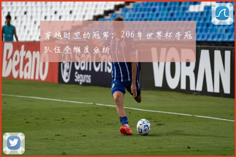 穿越时空的冠军:206年世界杯夺冠队伍全维度分析