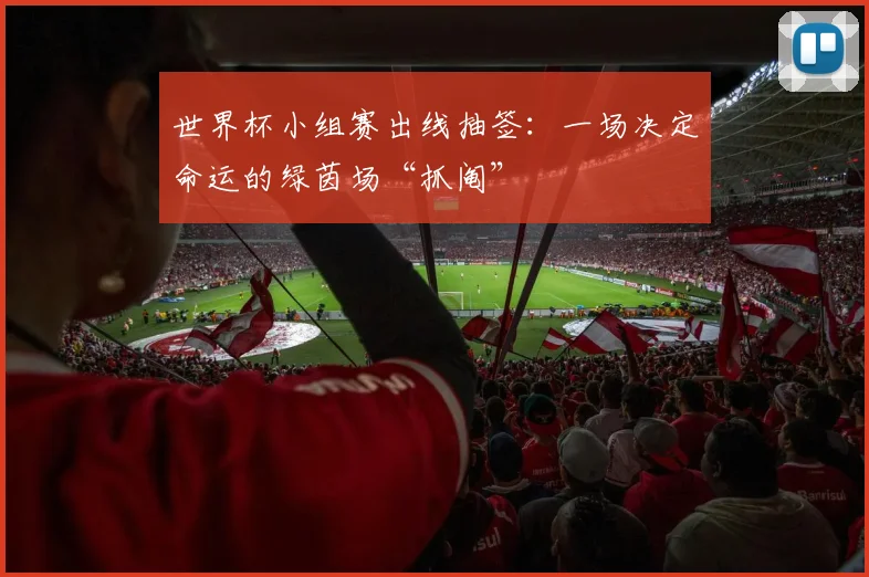 世界杯小组赛出线抽签:一场决定命运的绿茵场“抓阄”
