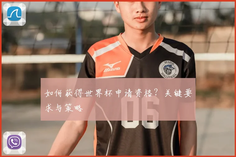 如何获得世界杯申请资格？关键要求与策略