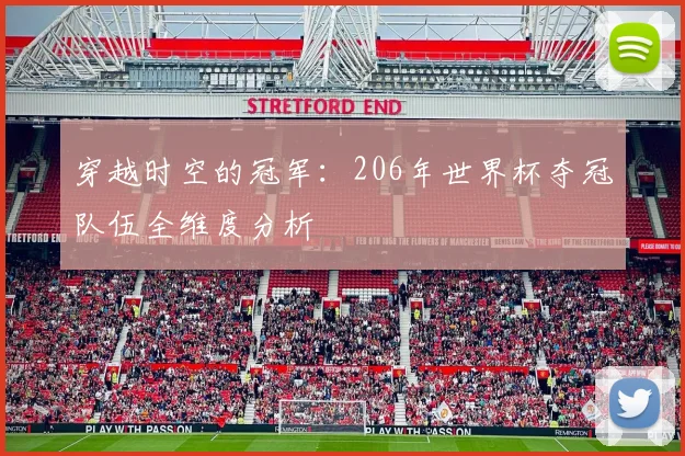 穿越时空的冠军:206年世界杯夺冠队伍全维度分析