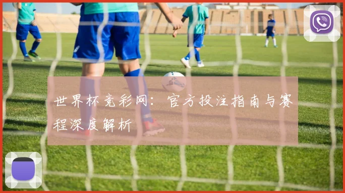 世界杯竞彩网：官方投注指南与赛程深度解析