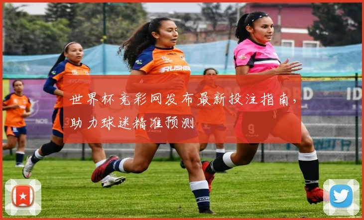 世界杯竞彩网发布最新投注指南，助力球迷精准预测