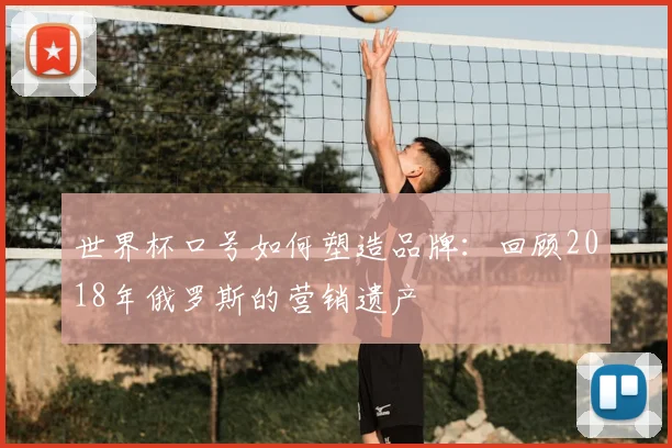 世界杯口号如何塑造品牌:回顾2018年俄罗斯的营销遗产