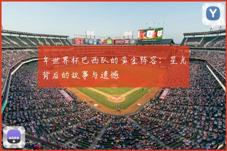 年世界杯巴西队的黄金阵容:星光背后的故事与遗憾