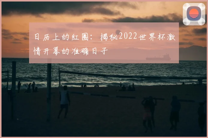 日历上的红圈:揭秘2022世界杯激情开幕的准确日子